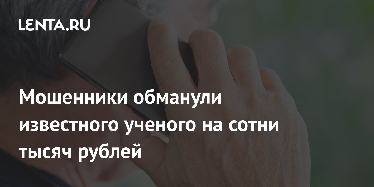 Мошенники обманули известного ученого на сотни тысяч рублей